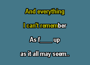 And everything

I can't remember

As f up

as it all may seem.