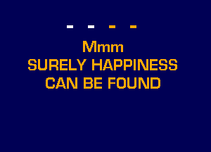 Mmm
SURELY HAPPINESS

CAN BE FOUND