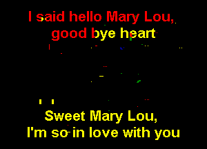 I said helloMary Lou,
good bye heart
I - .-

I I
Sweet Mary Lou,
I'm soin love with you