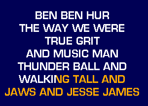 BEN BEN HUR
THE WAY WE WERE
TRUE GRIT
AND MUSIC MAN
THUNDER BALL AND
WALKING TALL AND
JAWS AND JESSE JAMES