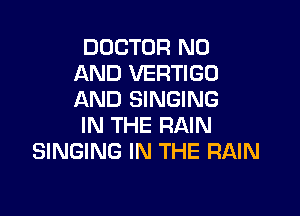 DOCTOR N0
AND VERTIGO
AND SINGING

IN THE RAIN
SINGING IN THE RAIN