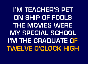I'M TEACHER'S PET
0N SHIP 0F FOOLS
THE MOVIES WERE
MY SPECIAL SCHOOL
I'M THE GRADUATE 0F
TWELVE O'CLOCK HIGH