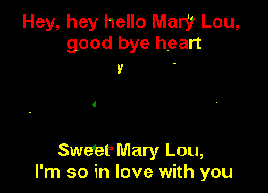 Hey, hey hello Mary Lou,
good bye heart

9

Sweet Mary Lou,
I'm so in love with you
