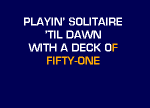 PLAYIN' SOLITAIRE
'WLDAMM!
WITH A DECK 0F

FlFTY-ONE