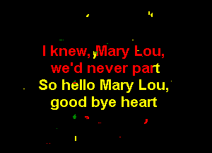 I khew, ,Mary-Lou,
we'd never part

So hello Mary Lou,'
good bye heart

I