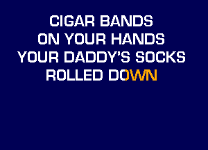 CIGAR BANDS
ON YOUR HANDS
YOUR DADDY'S SOCKS

ROLLED DOWN