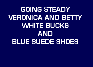 GOING STEADY
VERONICA AND BETI'Y
WHITE BUCKS
AND
BLUE SUEDE SHOES