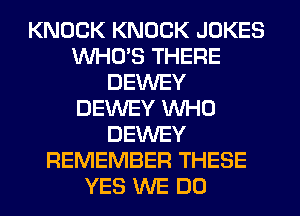 KNOCK KNOCK JOKES
WHO'S THERE
DEWEY
DEWEY WHO
DEWEY
REMEMBER THESE
YES WE DO