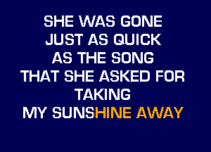 SHE WAS GONE
JUST AS QUICK
AS THE SONG
THAT SHE ASKED FOR
TAKING
MY SUNSHINE AWAY