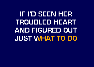 IF I'D SEEN HER
TROUBLED HEART
AND FIGURED OUT
JUST 1U'W-IAT TO DO

g