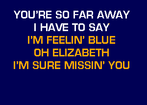 YOU'RE SO FAR AWAY
I HAVE TO SAY
I'M FEELIM BLUE
0H ELIZABETH
I'M SURE MISSIN' YOU