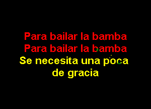 Para bailar la bamba
Para bailar Ia bamba

Se necesita una pbca
de gracia