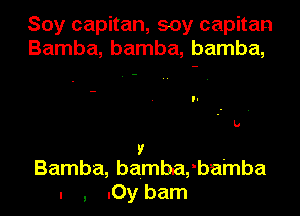Soy capitan, soy capitan
Bamba, bamba, bamba,

v
Bamba, bambaxbamba
. , .Oy bam