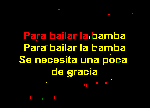 Para bailar lanb'amba
Para bailar la bamba

Se necesita una pbca
de gracia