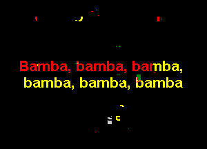 Bamba, bamba, bamba,

bamba, bamba, Bamba