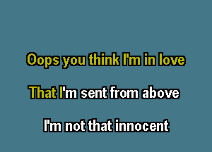 Oops you think I'm in love

That I'm sent from above

I'm not that innocent