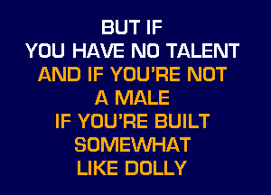 BUT IF
YOU HAVE NO TALENT
AND IF YOU'RE NOT
A MALE
IF YOU'RE BUILT
SOMEINHAT
LIKE DOLLY