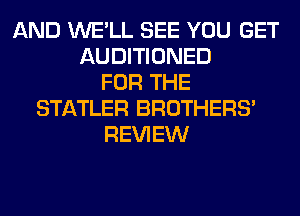AND WE'LL SEE YOU GET
AUDITIONED
FOR THE
STATLER BROTHERS'
REVIEW