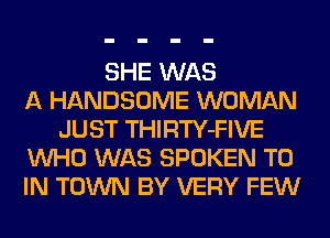 SHE WAS
A HANDSOME WOMAN
JUST THIRTY-FIVE
WHO WAS SPOKEN TO
IN TOWN BY VERY FEW