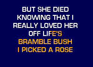 BUT SHE DIED
KNOWNG THAT I
REALLY LOVED HER
OFF LIFES
BRAMBLE BUSH
I PICKED A ROSE