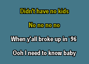 Didn't have no kids

No no no no

When y'all broke up in 96

Ooh I need to know baby