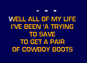 WELL ALL OF MY LIFE
I'VE BEEN 'A TRYING
TO SAVE
TO GET A PAIR
OF COWBOY BOOTS