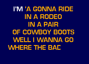 I'M 'A GONNA RIDE
GET ON A T.V. SHOW
IN A PAIR

OF COWBOY BOOTS