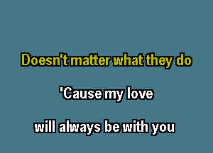 Doesn't matter what they do

'Cause my love

will always be with you