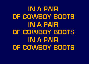 IN A PAIR
OF COWBOY BOOTS
IN A PAIR
OF COWBOY BOOTS
OF THE GOLDEN WEST
IN A PAIR
OF COWBOY BOOTS