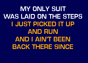 MY ONLY SUIT
WAS LAID ON THE STEPS
I JUST PICKED IT UP
AND RUN
AND I AIN'T BEEN
BACK THERE SINCE