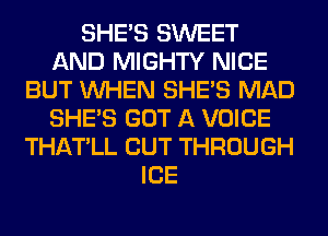 SHE'S SWEET
AND MIGHTY NICE
BUT WHEN SHE'S MAD
SHE'S GOT A VOICE
THATLL CUT THROUGH
ICE