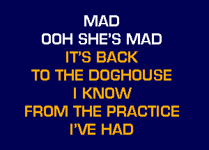 MAD
00H SHE'S MAD
IT'S BACK
TO THE DOGHOUSE
I KNOW
FROM THE PRACTICE
PVE HAD
