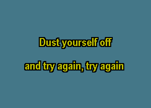 Dust yourself off

and try again, try again