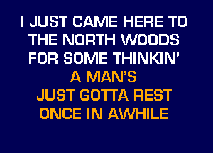 I JUST CAME HERE TO
THE NORTH WOODS
FOR SOME THINKIN'

A MAMS
JUST GOTTA REST
ONCE IN AWHILE
