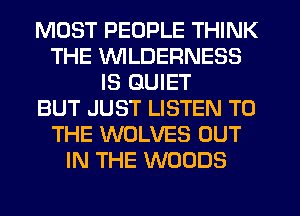 MOST PEOPLE THINK
THE UVILDERNESS
IS QUIET
BUT JUST LISTEN TO
THE WOLVES OUT
IN THE WOODS