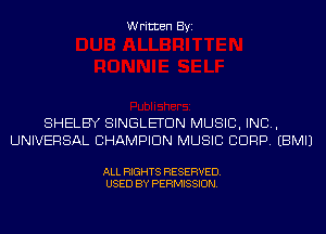 Written Byi

SHELBY SINGLETDN MUSIC, INC,
UNIVERSAL CHAMPION MUSIC CORP. EBMIJ

ALL RIGHTS RESERVED.
USED BY PERMISSION.