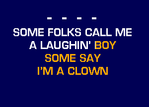 SOME FOLKS CALL ME
A LAUGHIN' BUY

SOME SAY
PM A CLOWN