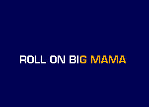 ROLL 0N BIG MAMA