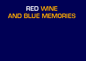 RED WINE
AND BLUE MEMORIES