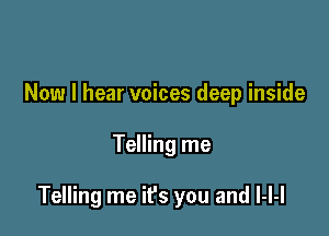 Now I hear voices deep inside

Telling me

Telling me ifs you and LN