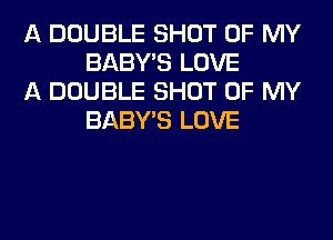 A DOUBLE SHOT OF MY
BABY'S LOVE

A DOUBLE SHOT OF MY
BABY'S LOVE