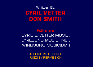 W ritcen By

CYRIL E. VEITER MUSIC,
LYFIESDNG MUSIC, INC,
WINDSDNG MUSICEBMU

ALL RIGHTS RESERVED
USED BY PEWSSION