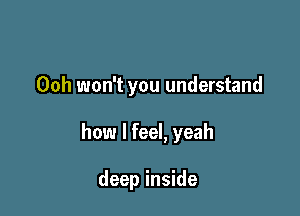 Ooh won't you understand

how I feel, yeah

deep inside
