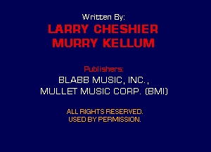 W ritcen By

BLABB MUSIC, INC .
MULLET MUSIC CORP EBMIJ

ALL RIGHTS RESERVED
USED BY PERMISSION