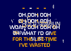 0H 0H 00H
Y

we W

WIWHAT I p GIVE
FOR THE! IBE-T!ME .i
I'VE w STED