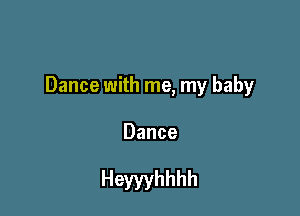 Dance with me, my baby

Dance

Heywhhhh