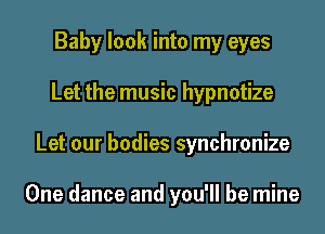 Baby look into my eyes
Let the music hypnotize
Let our bodies synchronize

One dance and you'll be mine