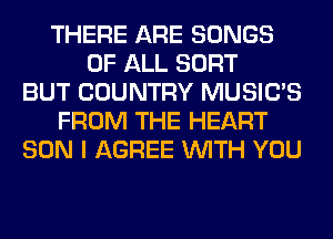 THERE ARE SONGS
OF ALL SORT
BUT COUNTRY MUSILTS
FROM THE HEART
SON I AGREE WITH YOU
