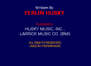 W ritcen By

HUSKY MUSIC. INC ,

LARRICK MUSIC CD (BMIJ

ALL RIGHTS RESERVED
USED BY PERMISSION