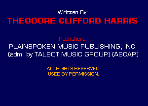 Written Byi

PLAINSPDKEN MUSIC PUBLISHING, INC.
Eadm. by TALBOT MUSIC GROUP) IASCAPJ

ALL RIGHTS RESERVED.
USED BY PERMISSION.